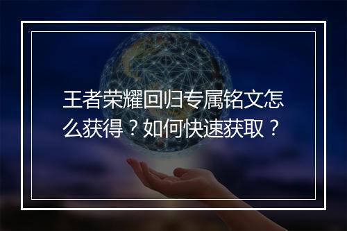王者荣耀回归专属铭文怎么获得?如何快速获取?