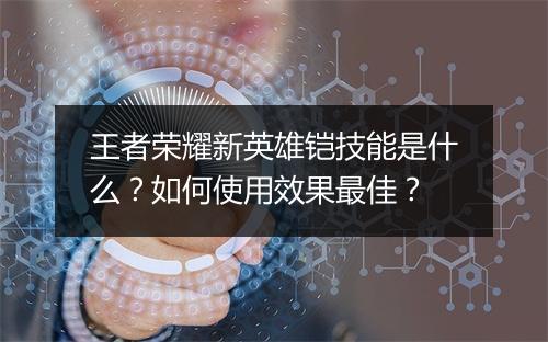 王者荣耀新英雄铠技能是什么?如何使用效果最佳?