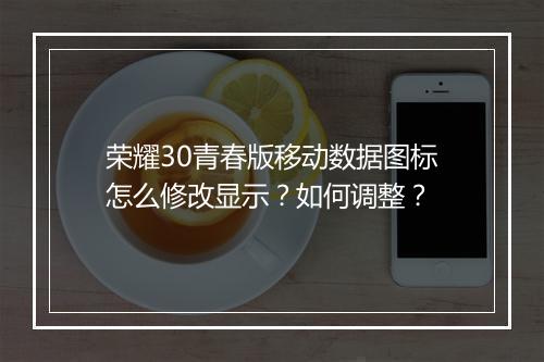 荣耀30青春版移动数据图标怎么修改显示?如何调整?