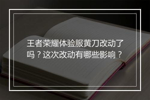 王者荣耀体验服黄刀改动了吗?这次改动有哪些影响?