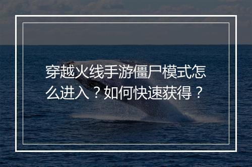 穿越火线手游僵尸模式怎么进入?如何快速获得?