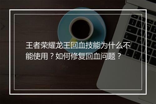 王者荣耀龙王回血技能为什么不能使用?如何修复回血问题?