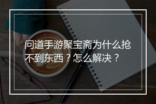 问道手游聚宝斋为什么抢不到东西？怎么解决？