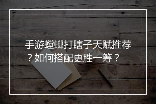 手游螳螂打瞎子天赋推荐?如何搭配更胜一筹?