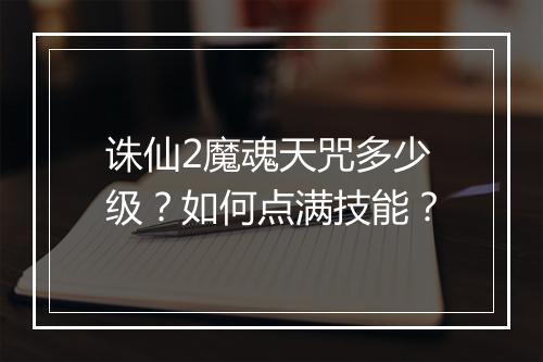 诛仙2魔魂天咒多少级?如何点满技能?