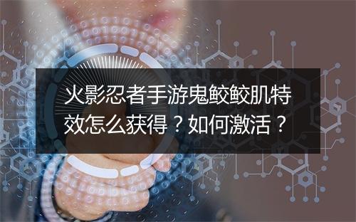 火影忍者手游鬼鲛鲛肌特效怎么获得?如何激活?