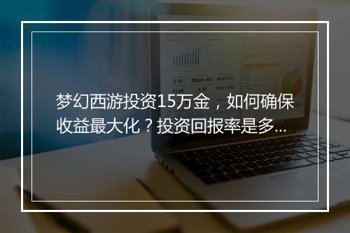 梦幻西游投资15万金,如何确保收益最大化?投资回报率是多少?