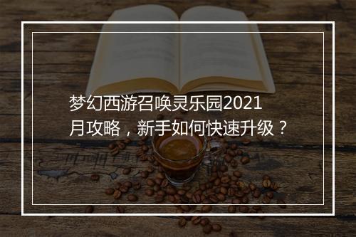 梦幻西游召唤灵乐园2021月攻略,新手如何快速升级?