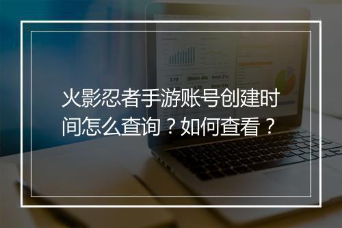火影忍者手游账号创建时间怎么查询?如何查看?