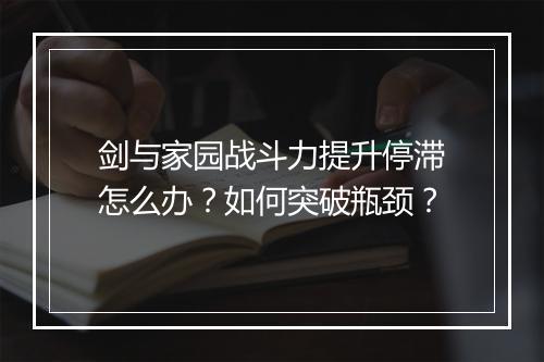 剑与家园战斗力提升停滞怎么办?如何突破瓶颈?