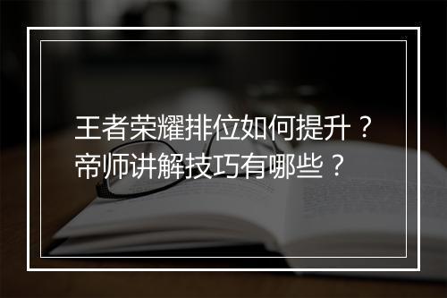 王者荣耀排位如何提升?帝师讲解技巧有哪些?