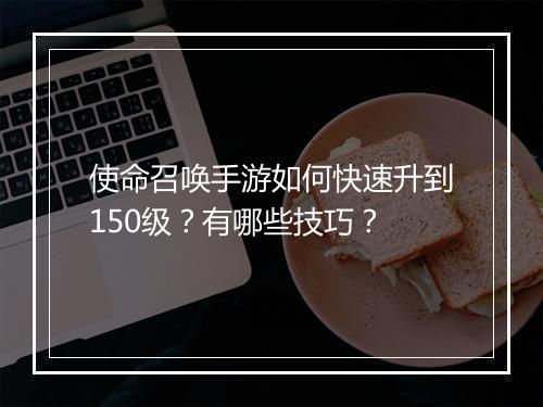 使命召唤手游如何快速升到150级?有哪些技巧?