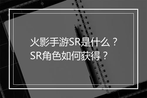 火影手游SR是什么?SR角色如何获得?