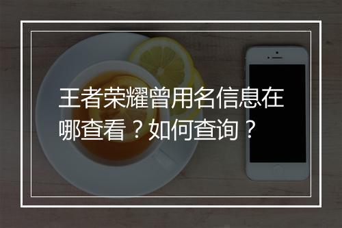 王者荣耀曾用名信息在哪查看?如何查询?