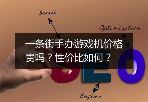 一条街手办游戏机价格贵吗?性价比如何?