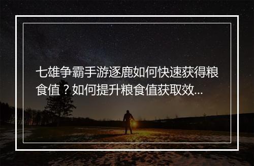 七雄争霸手游逐鹿如何快速获得粮食值?如何提升粮食值获取效率?