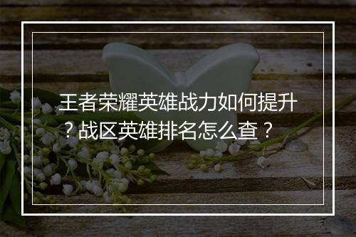 王者荣耀英雄战力如何提升?战区英雄排名怎么查?