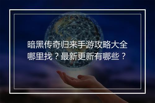 暗黑传奇归来手游攻略大全哪里找?最新更新有哪些?