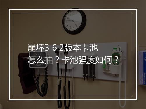 崩坏3 6.2版本卡池怎么抽?卡池强度如何?