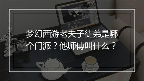梦幻西游老夫子徒弟是哪个门派?他师傅叫什么?