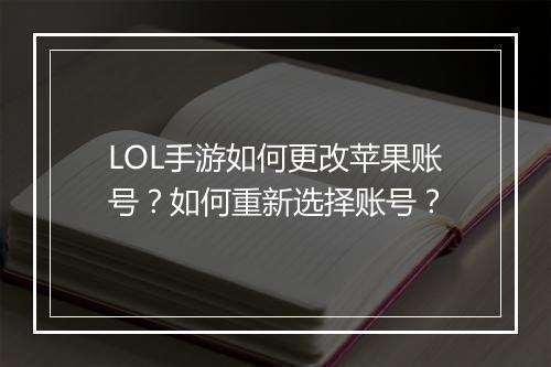 LOL手游如何更改苹果账号?如何重新选择账号?