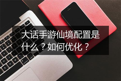 大话手游仙境配置是什么?如何优化?