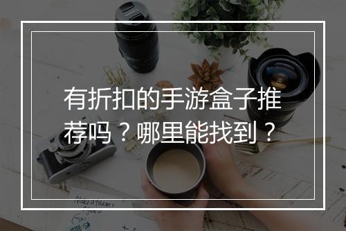 有折扣的手游盒子推荐吗?哪里能找到?