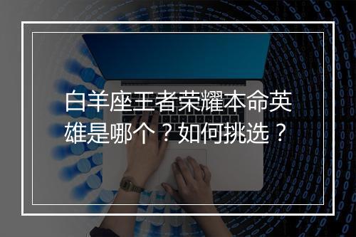 白羊座王者荣耀本命英雄是哪个？如何挑选？