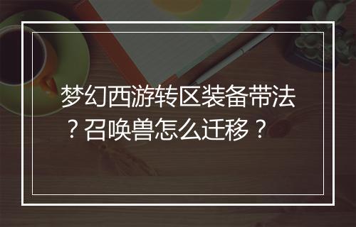 梦幻西游转区装备带法?召唤兽怎么迁移?