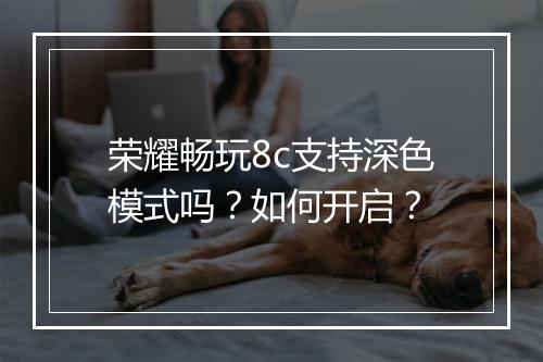 荣耀畅玩8c支持深色模式吗?如何开启?