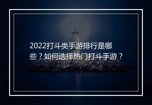 2022打斗类手游排行是哪些?如何选择热门打斗手游?
