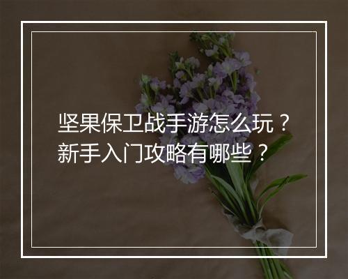 坚果保卫战手游怎么玩?新手入门攻略有哪些?