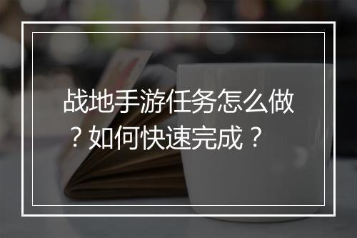 战地手游任务怎么做?如何快速完成?
