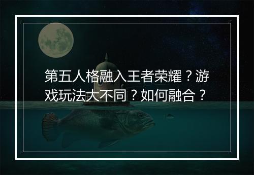第五人格融入王者荣耀?游戏玩法大不同?如何融合?