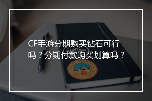 CF手游分期购买钻石可行吗?分期付款购买划算吗?