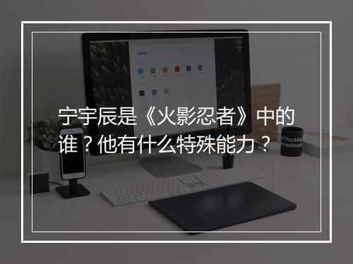 宁宇辰是《火影忍者》中的谁?他有什么特殊能力?