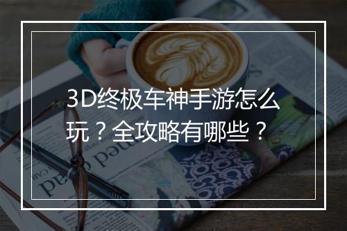 3D终极车神手游怎么玩?全攻略有哪些?
