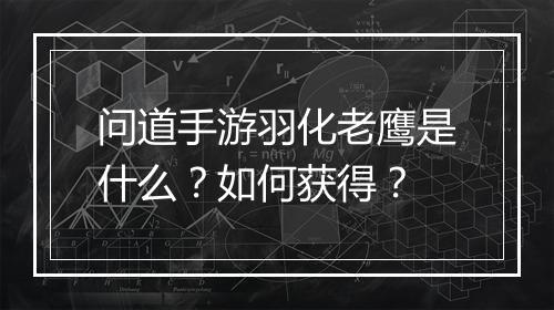 问道手游羽化老鹰是什么?如何获得?
