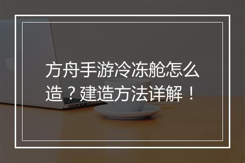 方舟手游冷冻舱怎么造?建造方法详解!