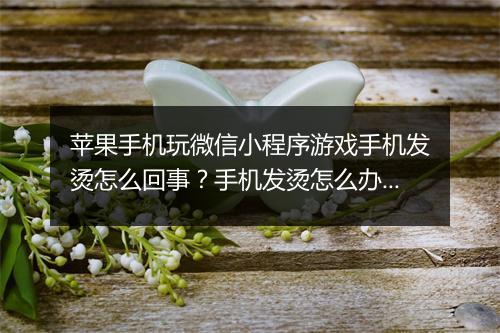 苹果手机玩微信小程序游戏手机发烫怎么回事?手机发烫怎么办?