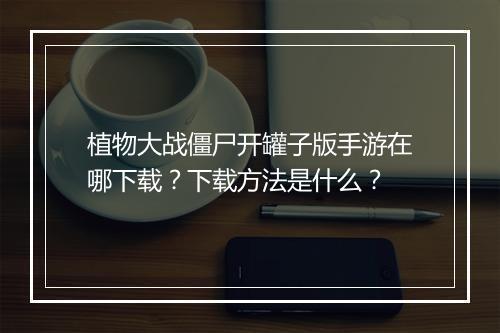 植物大战僵尸开罐子版手游在哪下载?下载方法是什么?