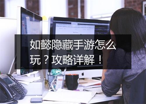 如懿隐藏手游怎么玩?攻略详解!