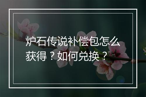 炉石传说补偿包怎么获得?如何兑换?
