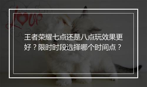 王者荣耀七点还是八点玩效果更好?限时时段选择哪个时间点?