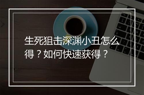 生死狙击深渊小丑怎么得？如何快速获得？