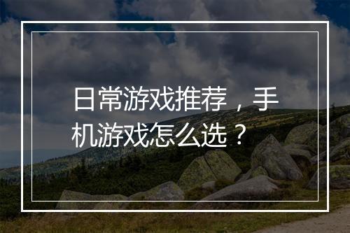 日常游戏推荐，手机游戏怎么选？