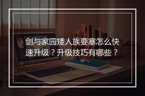剑与家园矮人族要塞怎么快速升级?升级技巧有哪些?