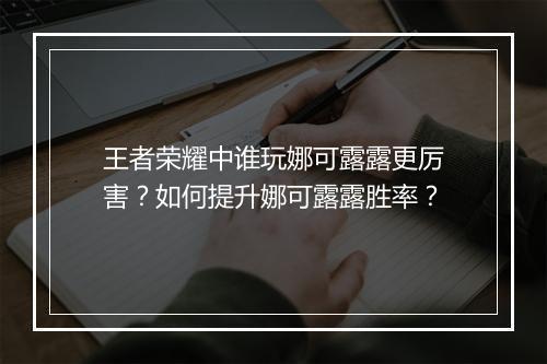 王者荣耀中谁玩娜可露露更厉害?如何提升娜可露露胜率?