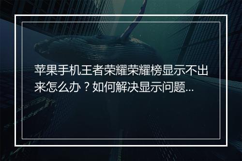 苹果手机王者荣耀荣耀榜显示不出来怎么办？如何解决显示问题？