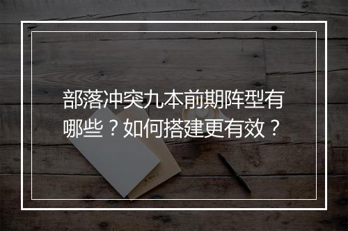 部落冲突九本前期阵型有哪些？如何搭建更有效？